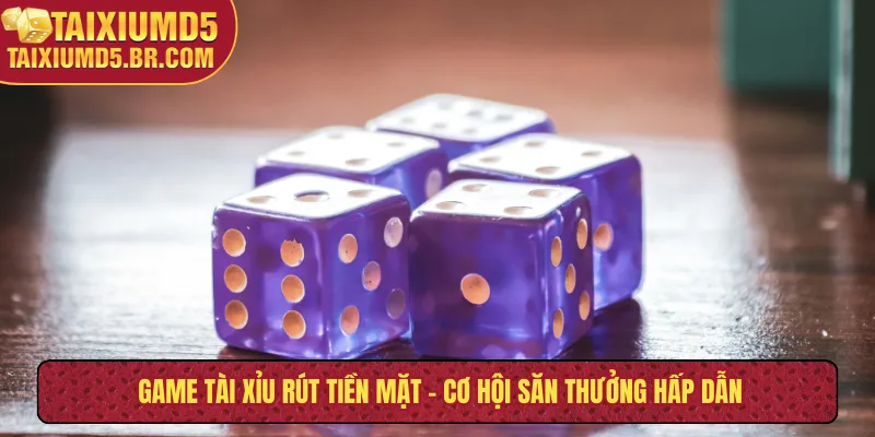 Game tài xỉu rút tiền mặt